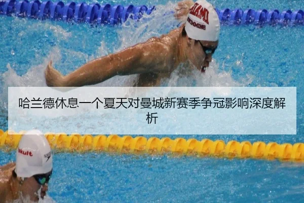 哈兰德休息一个夏天对曼城新赛季争冠影响深度解析